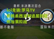 lol竞猜:罗马TV折戟丢西波利退居欧冠附加赛阶段