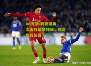 lol竞猜:利物浦再次击败莱斯特城，稳定榜首位置
