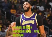 lol竞猜:美国NBA联赛激战连连，球员表现亮眼