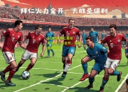 lol竞猜:拜仁慕尼黑进攻火力全开，震撼欧洲赛场