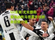 lol竞猜:尤文图斯客场战胜马德里竞技跻身欧冠八强