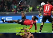 lol竞猜:AC米兰继续领跑，欧战资格锁定不放松