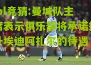 lol竞猜:曼城队主席表示俱乐部将承诺提升埃迪阿扎尔的待遇