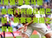 lol竞猜:皇家马德里面临门兴格拉德巴赫考验，新赛季突围之路向何处