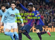 lol竞猜:巴萨遭遇沉重失利，英超球队晋级令人惊讶
