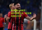lol竞猜:AC米兰战平亚特兰大，积分领先地位不变