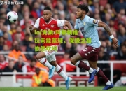 lol竞猜:阿斯顿维拉未能赢球，保级之路依然坎坷