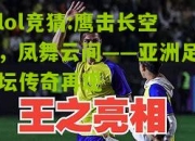 lol竞猜:鹰击长空，凤舞云间——亚洲足坛传奇再现