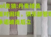 lol竞猜:丹麦球员面对困境，俱乐部管理承诺破而后立