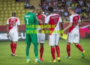 lol竞猜:摩纳哥球员停赛，助攻能力受限