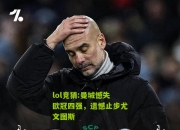 lol竞猜:曼城憾失欧冠四强，遗憾止步尤文图斯