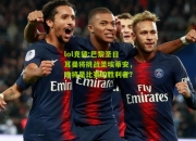 lol竞猜:巴黎圣日耳曼将挑战圣埃蒂安，谁将是比赛的胜利者？