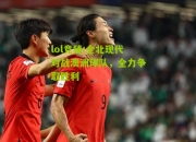 lol竞猜:全北现代对战澳洲球队，全力争取胜利
