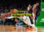 lol竞猜:凯尔特人队不敌快船队，遭遇失利低谷