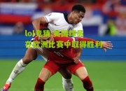 lol竞猜:美国球员在欧洲比赛中取得胜利