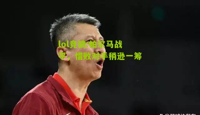 lol竞猜:帕尔马战平，惜败对手稍逊一筹