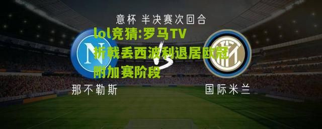 lol竞猜:罗马TV折戟丢西波利退居欧冠附加赛阶段