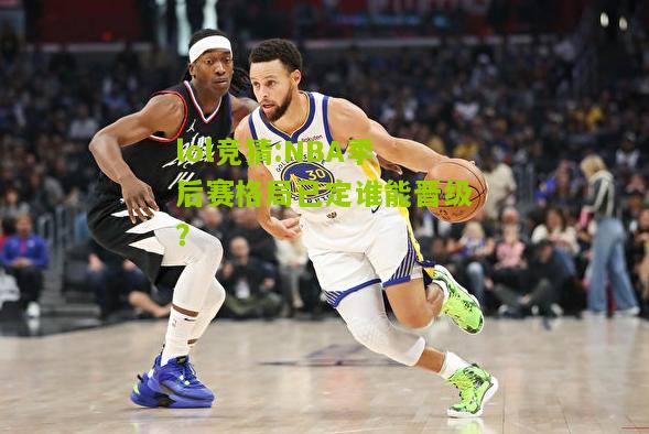 lol竞猜:NBA季后赛格局已定谁能晋级？