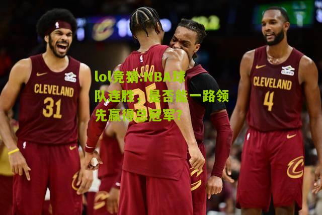 lol竞猜:NBA球队连胜，是否能一路领先赢得总冠军？