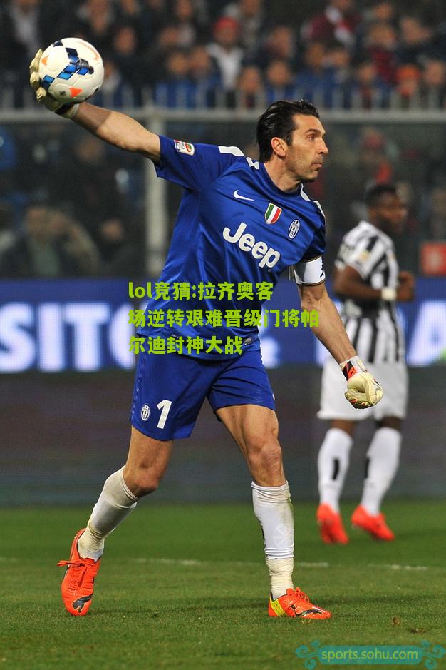 lol竞猜:拉齐奥客场逆转艰难晋级门将帕尔迪封神大战