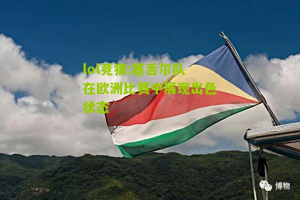 lol竞猜:塞舌尔队在欧洲比赛中展现出色状态