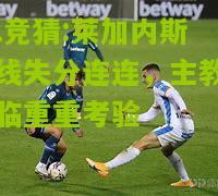 lol竞猜:莱加内斯防线失分连连，主教练面临重重考验