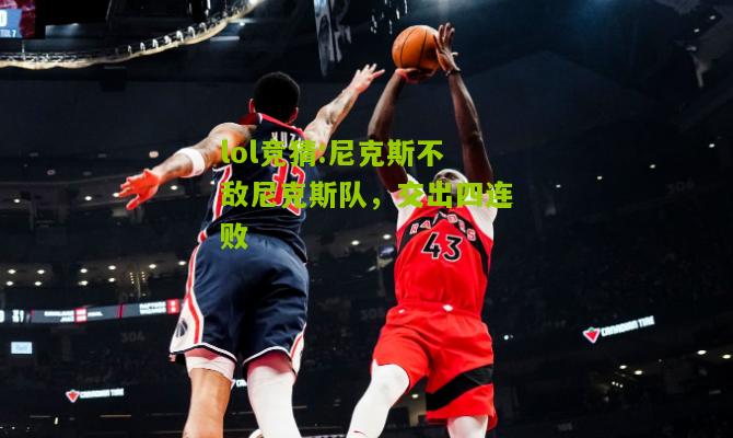 lol竞猜:尼克斯不敌尼克斯队，交出四连败