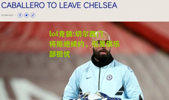 lol竞猜:切尔西门将拒绝续约，引发俱乐部担忧