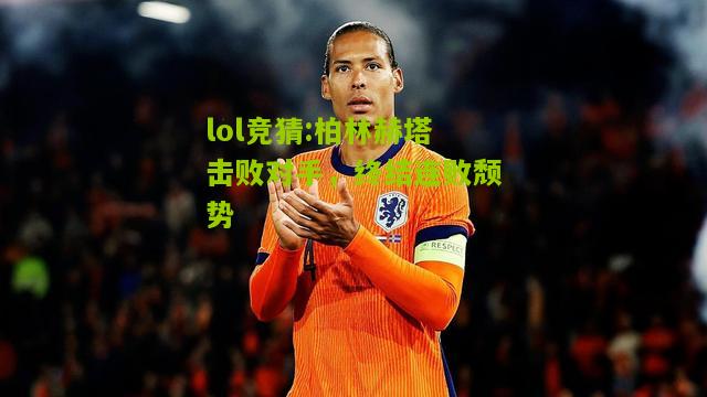 lol竞猜:柏林赫塔击败对手，终结连败颓势
