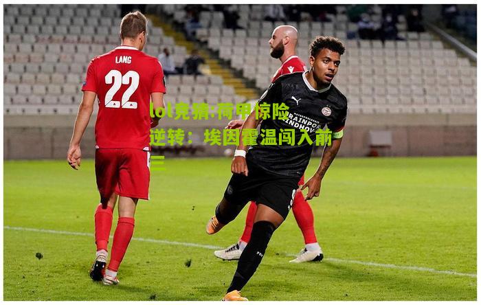 lol竞猜:荷甲惊险逆转：埃因霍温闯入前三