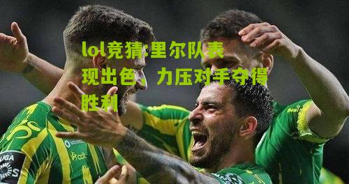 lol竞猜:里尔队表现出色，力压对手夺得胜利