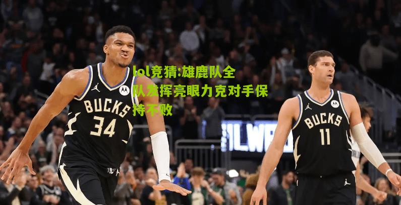 lol竞猜:雄鹿队全队发挥亮眼力克对手保持不败