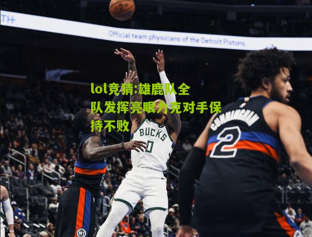 lol竞猜:雄鹿队全队发挥亮眼力克对手保持不败