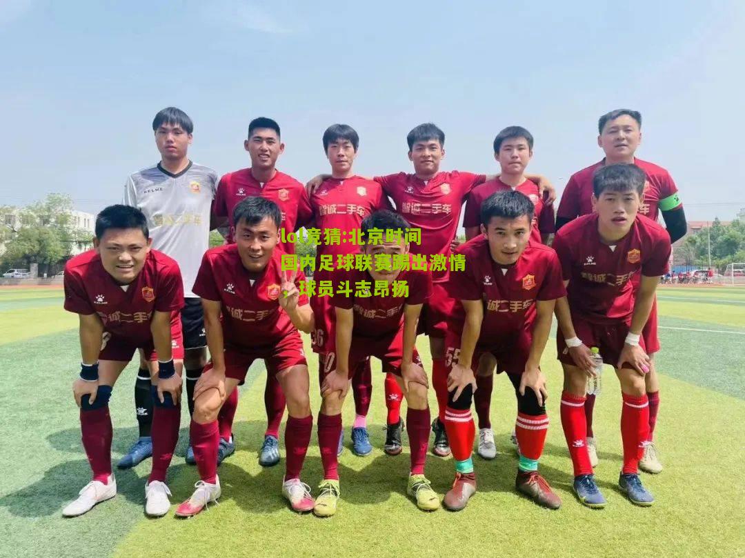 lol竞猜:北京时间国内足球联赛踢出激情，球员斗志昂扬