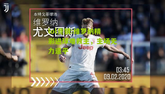 lol竞猜:维罗纳精彩进球难救主，主场无力逼平