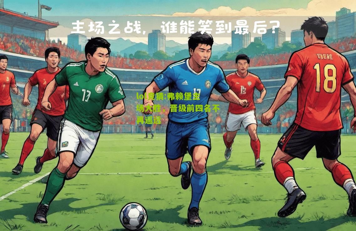 lol竞猜:弗赖堡主场大胜，晋级前四名不再遥远