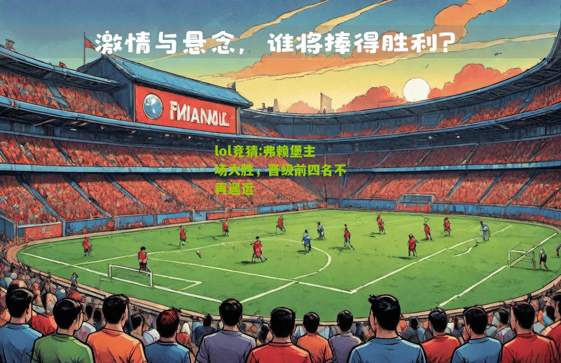 lol竞猜:弗赖堡主场大胜，晋级前四名不再遥远