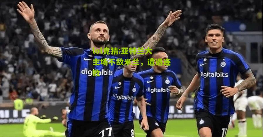 lol竞猜:亚特兰大主场不敌米兰，遭遇连败