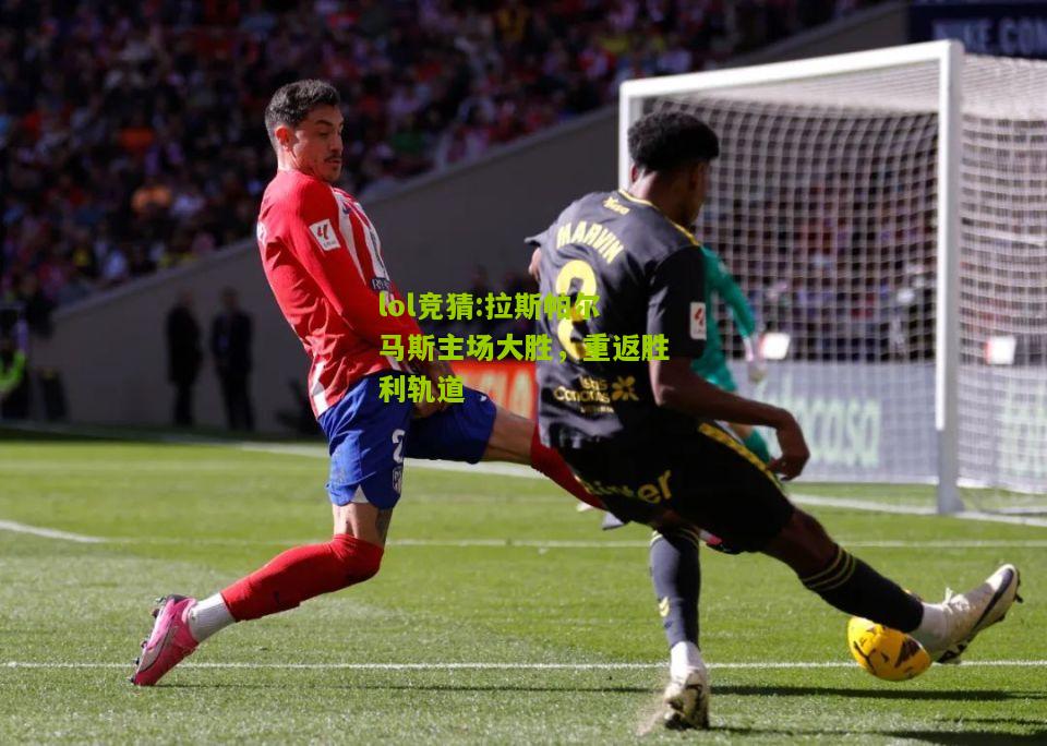 lol竞猜:拉斯帕尔马斯主场大胜，重返胜利轨道