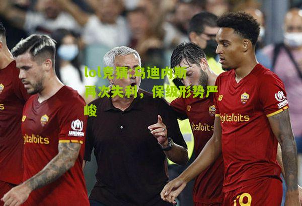 lol竞猜:乌迪内斯再次失利，保级形势严峻