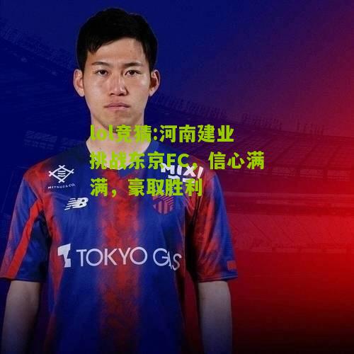 lol竞猜:河南建业挑战东京FC，信心满满，豪取胜利