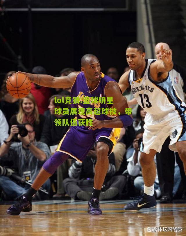 lol竞猜:篮球明星球员展现高超球技，带领队伍获胜