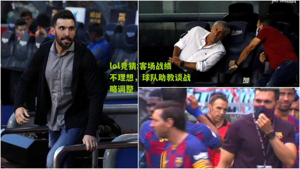 lol竞猜:客场战绩不理想，球队助教谈战略调整