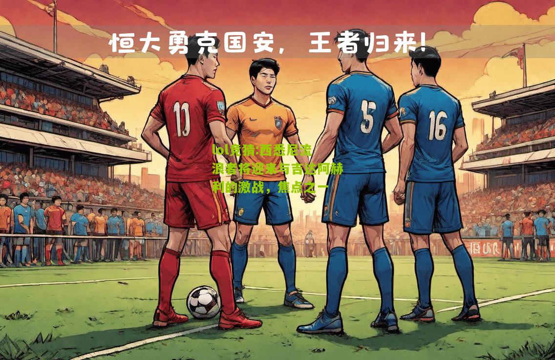 lol竞猜:西悉尼流浪者将迎来与吉达阿赫利的激战，焦点之一