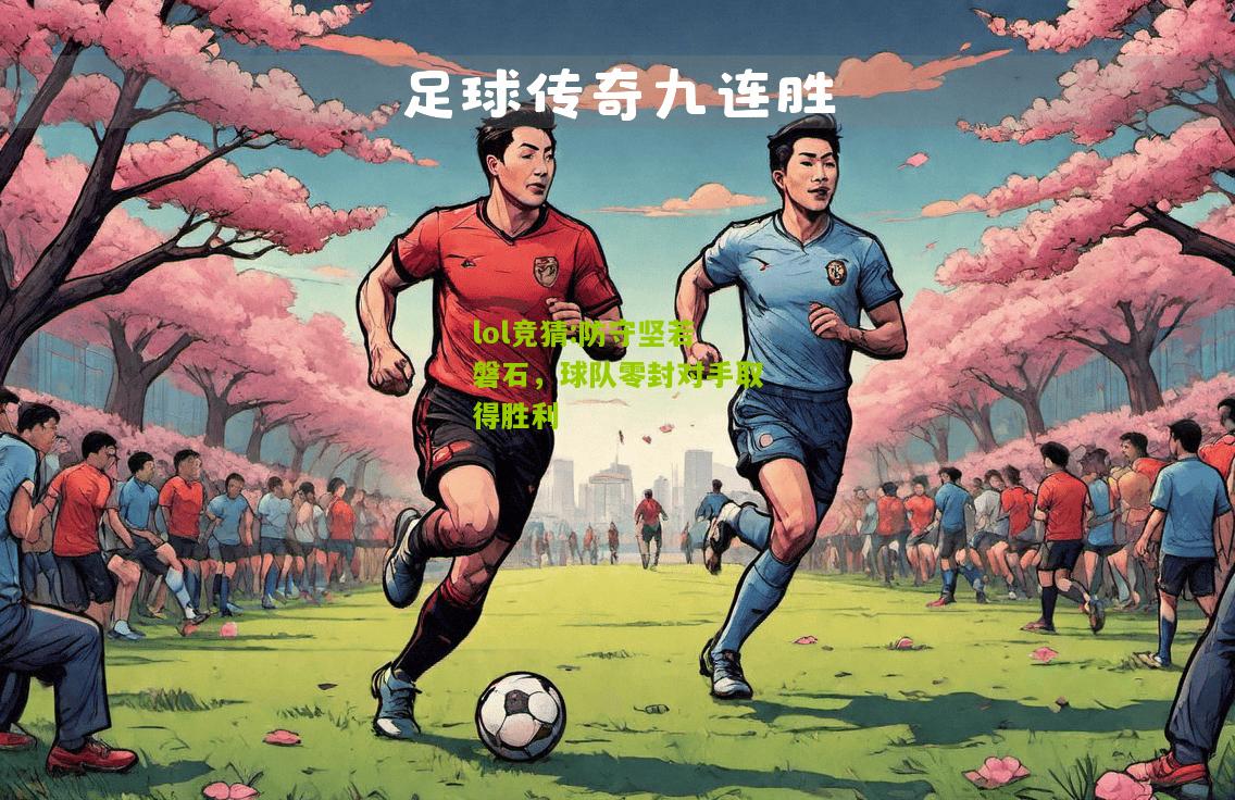 lol竞猜:防守坚若磐石，球队零封对手取得胜利