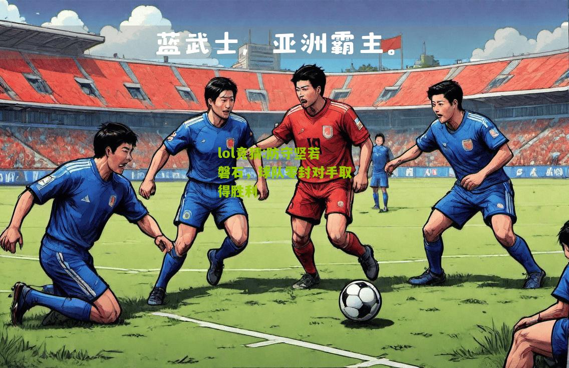 lol竞猜:防守坚若磐石，球队零封对手取得胜利