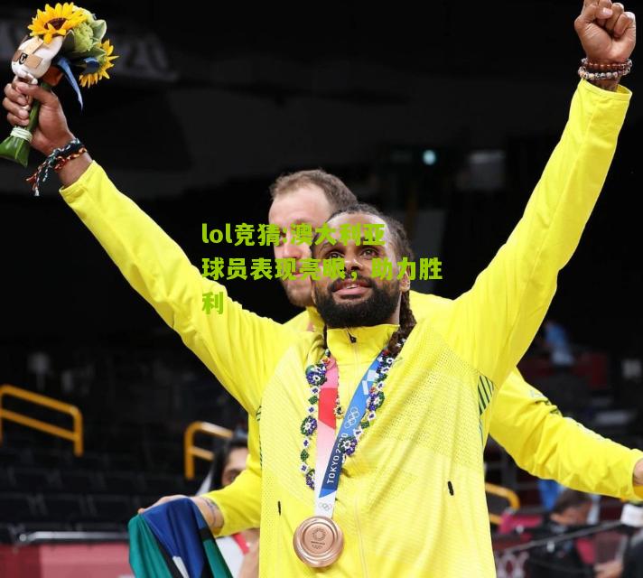 lol竞猜:澳大利亚球员表现亮眼，助力胜利