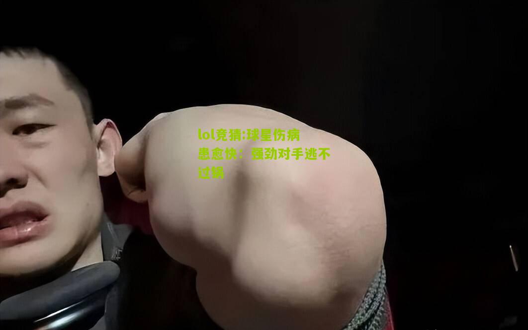 lol竞猜:球星伤病患愈快：强劲对手逃不过锅