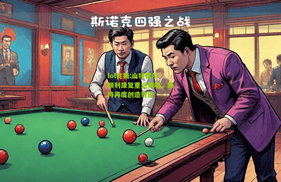 lol竞猜:山特雷尔顺利康复重返赛场，期待再度创造奇迹