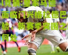 lol竞猜:皇家马德里面临门兴格拉德巴赫考验，新赛季突围之路向何处